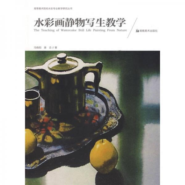 高等美術(shù)院校水彩專業(yè)教學(xué)研究叢書：水彩畫靜物寫生教學(xué)