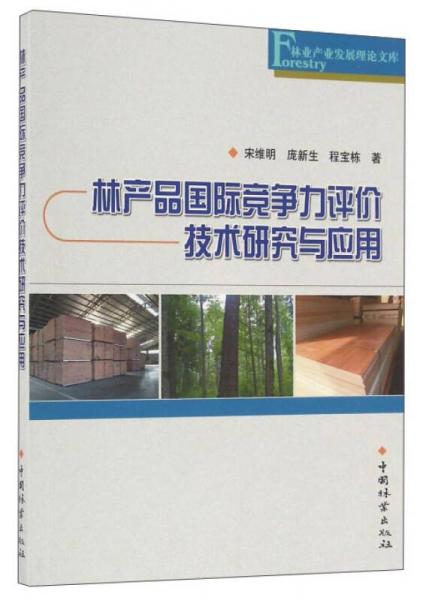 林产品国际竞争力评价技术研究与应用/林业产业发展理论文库