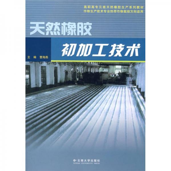 高職高專云南天然橡膠生產(chǎn)系列教材：天然橡膠初加工技術(shù)（作物生產(chǎn)技術(shù)專業(yè)熱帶作物栽培方向適用）