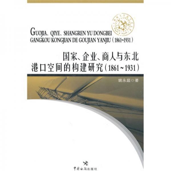 上海海關(guān)學(xué)院學(xué)術(shù)文庫：國家、企業(yè)、商人與東北港口空間的構(gòu)建研究