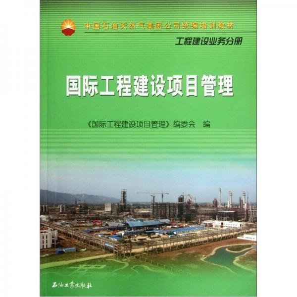 中国石油天然气集团公司统编培训教材·工程建设业务分册：国际工程建设项目管理