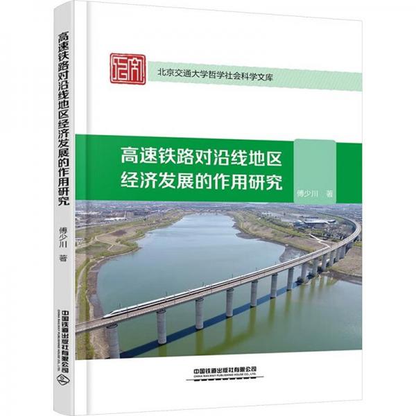 高速铁路对沿线地区经济发展的作用研究/北京交通大学哲学社会科学文库