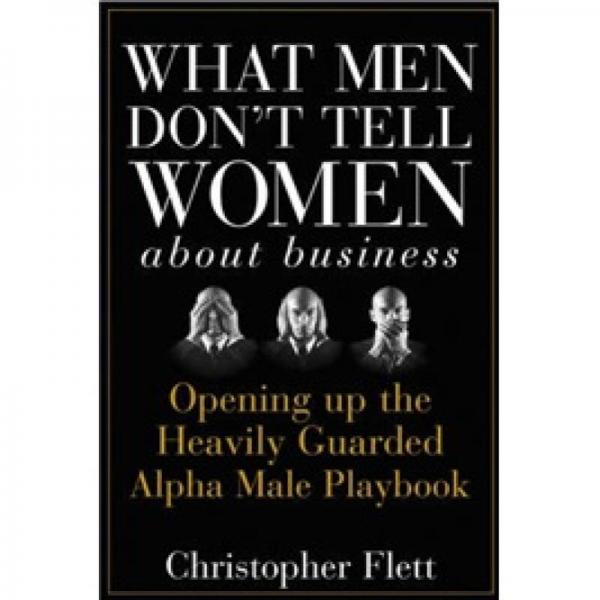 What Men Don'T Tell Women About Business[男人不告訴女人的商業(yè)秘密：揭開戒備森嚴(yán)的阿爾法男性劇本]