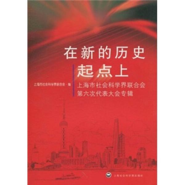 在新的历史起点上：上海市社会科学界联合会第六次代表大会专辑