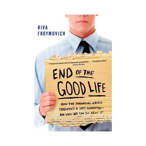 End of The Good Life  How the Financial Crisis Threatens a Lost Generation--and What We Can Do About It
