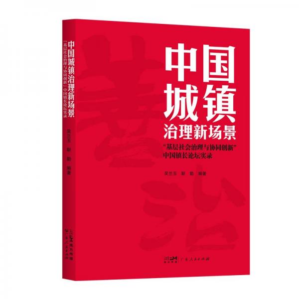 中国城镇治理新场景 ‘基层社会治理与协同创新‘中国镇长论坛实录 吴兰玉,靳勤 编