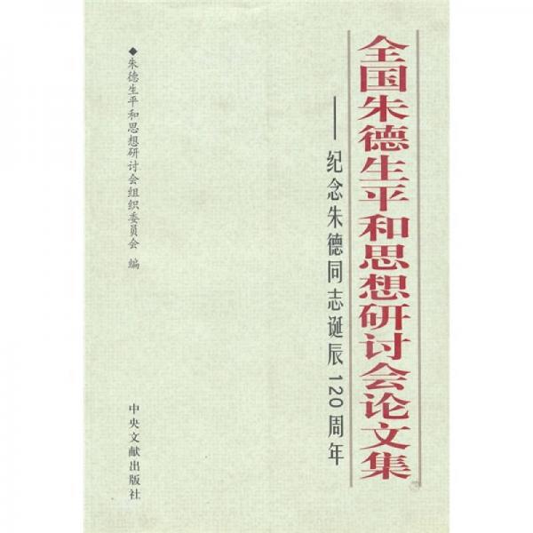 全國(guó)朱德生平和思想研討會(huì)論文集：紀(jì)念朱德同志誕辰120周年