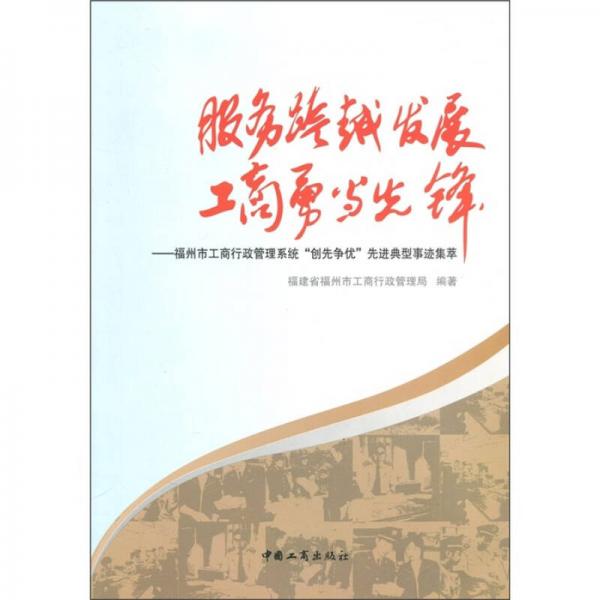 服務(wù)跨越發(fā)展 工商勇當(dāng)先鋒：福州市工商行政管理系統(tǒng)“創(chuàng)先爭優(yōu)”先進典型事跡集萃