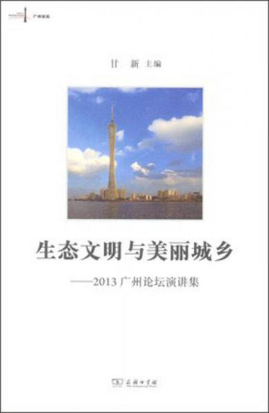 生态文明与美丽城乡：2013广州论坛演讲集