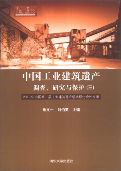 中国工业建筑遗产调查、研究与保护（3）：2012年中国第三届工业建筑遗产学术研讨会论文集