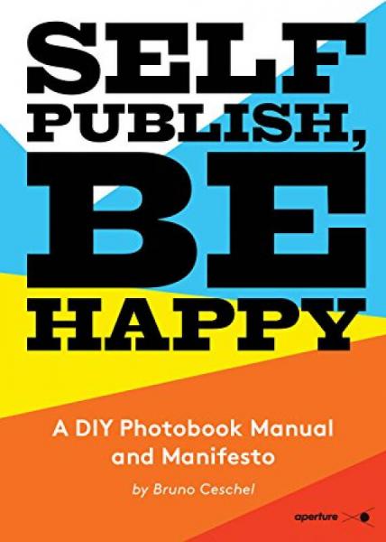 Self Publish， Be Happy: A Diy Photobook Manual And Manifesto
