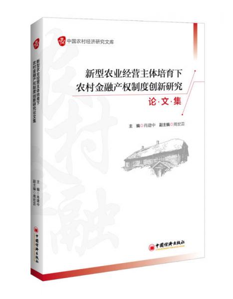 新型農(nóng)業(yè)經(jīng)營(yíng)主體培育下農(nóng)村金融產(chǎn)權(quán)制度創(chuàng)新研究論文集