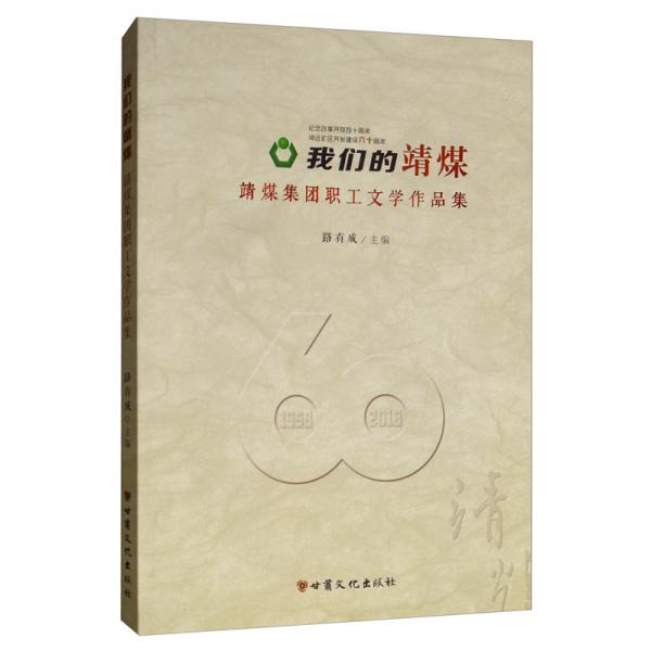 我們的靖煤：靖煤集團(tuán)職工文學(xué)作品集/紀(jì)念改革開放四十周年靖遠(yuǎn)礦區(qū)開發(fā)建設(shè)六十周年