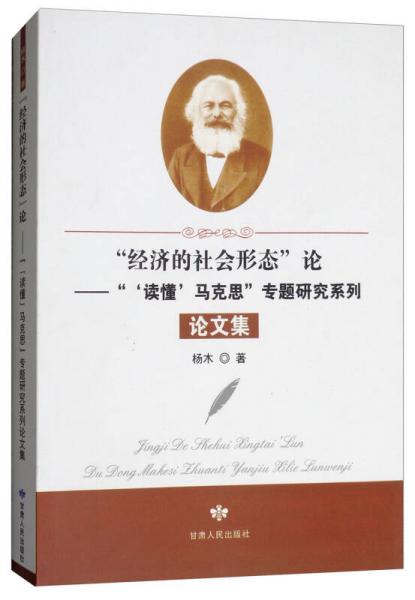 经济的社会形态论：读懂马克思专题研究系列论文集