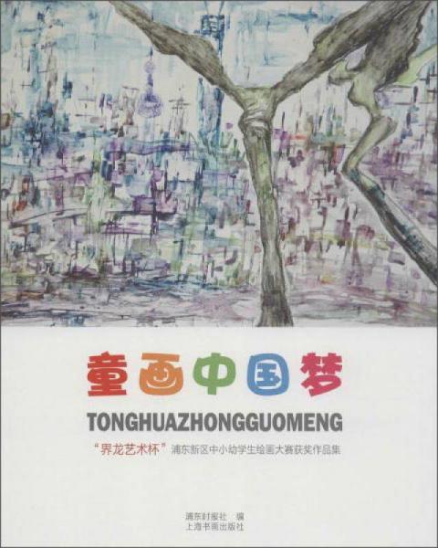 童畫中國夢：“界龍藝術(shù)杯”浦東新區(qū)中小幼學(xué)生繪畫大賽獲獎作品集