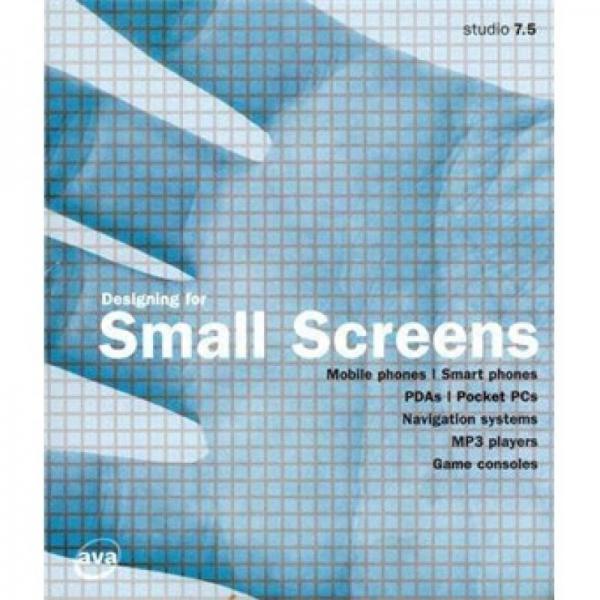 Designing for Small Screens Studio：Mobile Phones, Smart Phones, PDAs, Pocket PCs, Navigation Systems, MP3 Players, Games Consoles (Design)