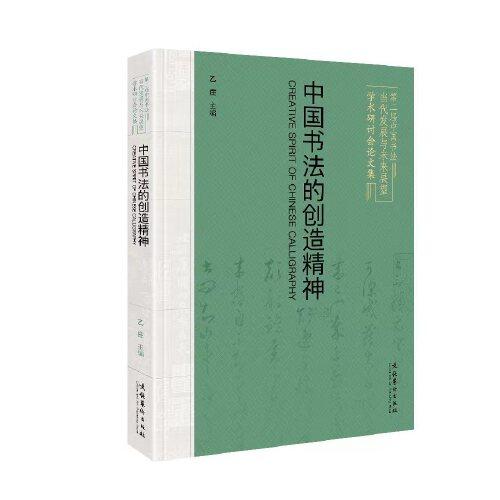 中國(guó)書(shū)法的創(chuàng)造精神：第二屆中國(guó)書(shū)法當(dāng)代發(fā)展與未來(lái)展望學(xué)術(shù)研討會(huì)論文集