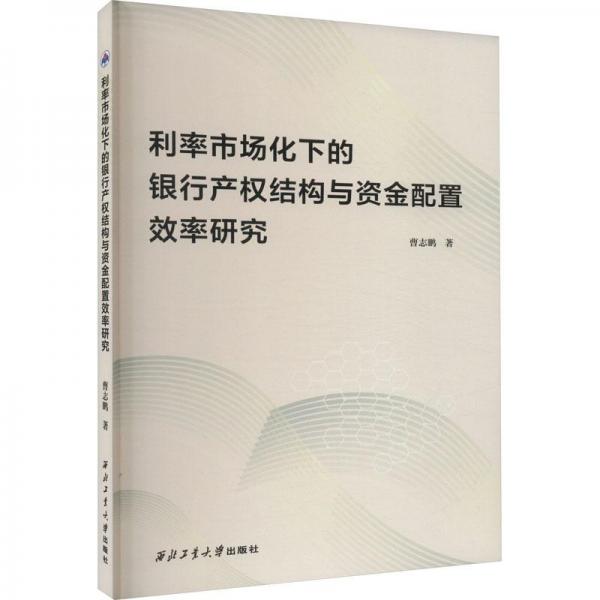 全新正版圖書 利率市場(chǎng)化下的銀行產(chǎn)權(quán)結(jié)構(gòu)與資金配置效率研究曹志鵬西北工業(yè)大學(xué)出版社9787561282878