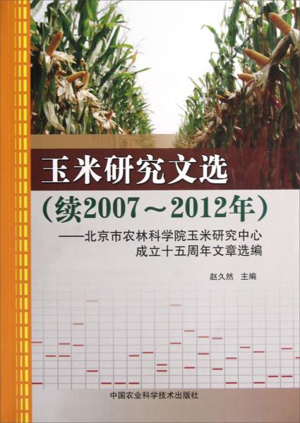 玉米研究文选（续2007-2012年）：北京市农林科学院玉米研究中心成立十五周年文章选编