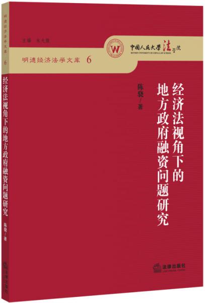 明德經(jīng)濟(jì)法學(xué)文庫6：經(jīng)濟(jì)法視角下的地方政府融資問題研究