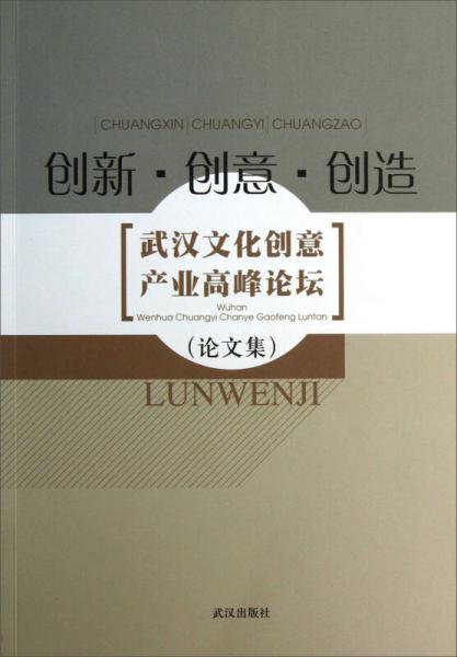 创新·创意·创造：武汉文化创意产业高峰论坛论文集