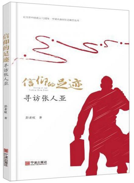 信仰的足迹：寻访张人亚/庆祝新中国成立70周年宁波文艺原创精品丛书