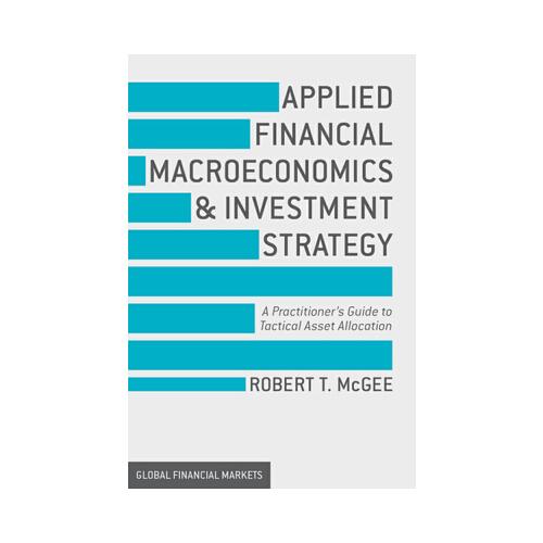 Applied Financial Macroeconomics and Investment Strategy: A Practitioner\'s Guide to Tactical Asset Allocation