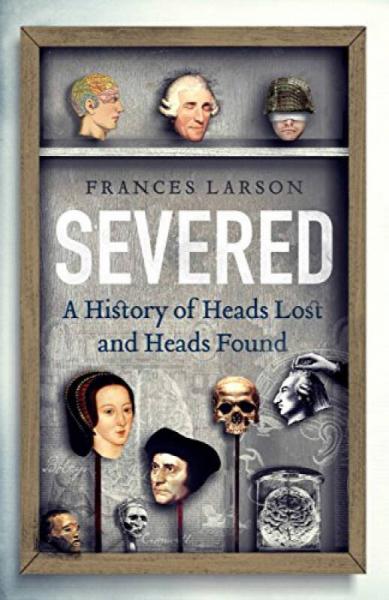 Severed: A History of Heads Lost and Heads Found 