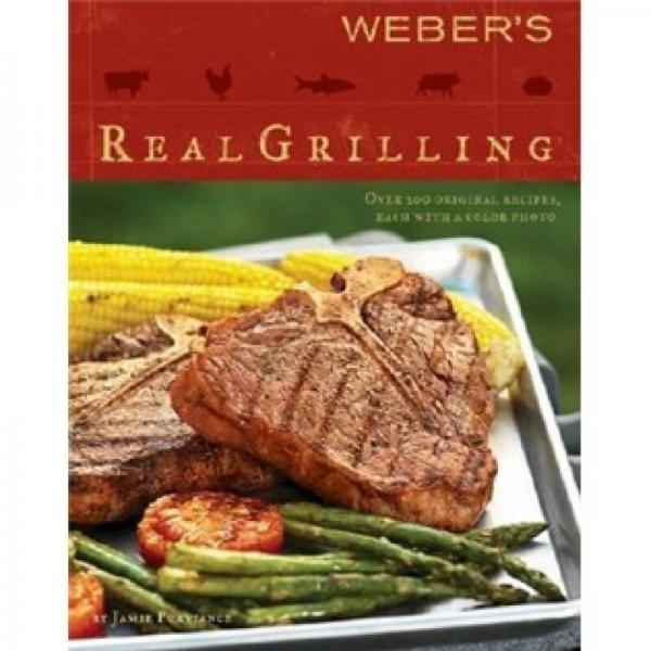 Weber's Real Grilling: Over 200 Original Recipes