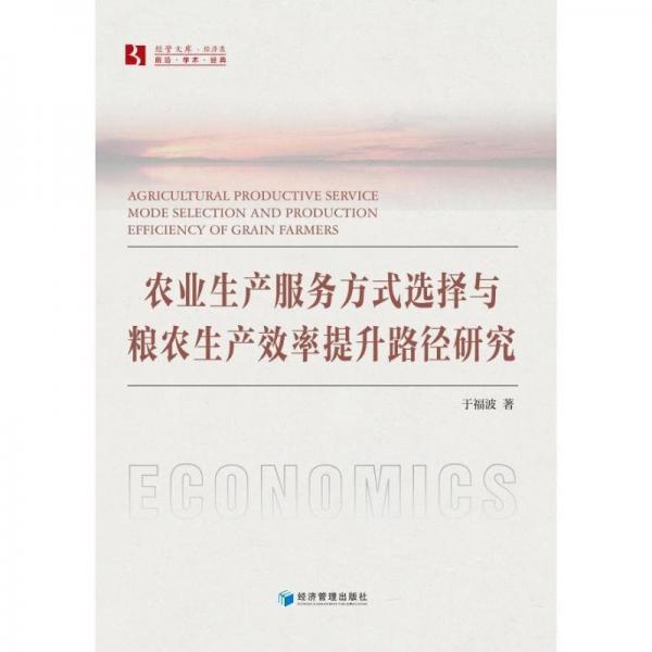 農(nóng)業(yè)生產(chǎn)服務(wù)方式選擇與糧農(nóng)生產(chǎn)效率提升路徑研究/經(jīng)管文庫