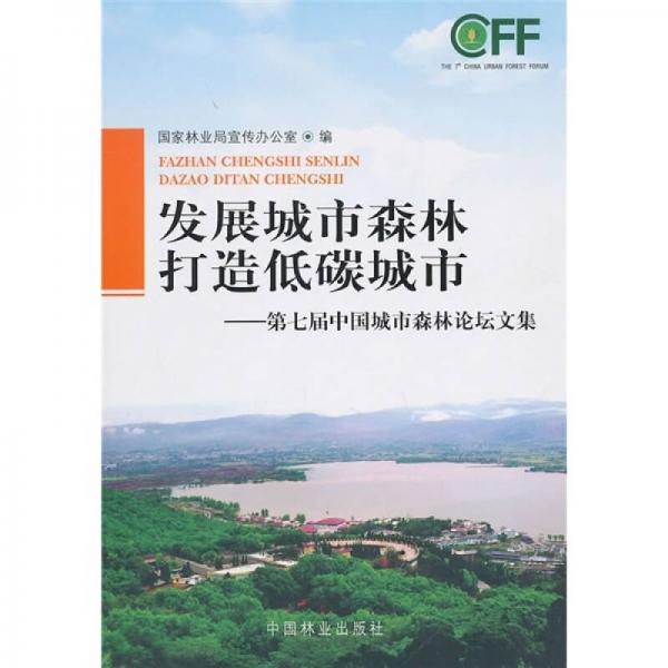 发展城市森林打造低碳城市：第7届中国城市森林论坛文集