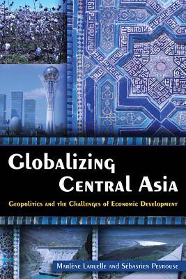 GlobalizingCentralAsia:GeopoliticsandtheChallengesofEconomicDevelopment