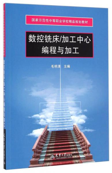 国家示范性中等职业学校精品规划教材：加工中心编程与加工数控铣床