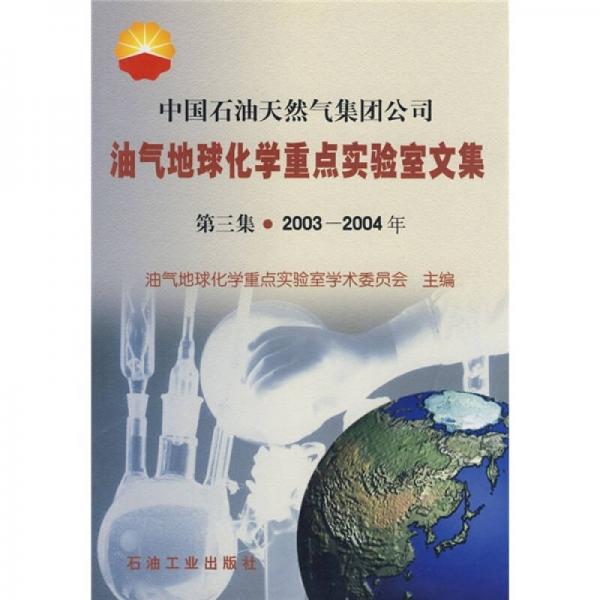 中國(guó)石油天然氣集團(tuán)公司油氣地球化學(xué)重點(diǎn)實(shí)驗(yàn)室文集（第3集）（2003-2004年）