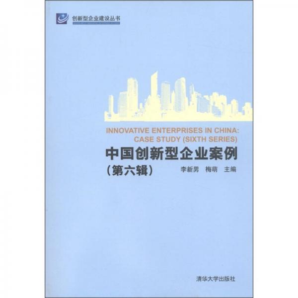 創(chuàng)新型企業(yè)建設(shè)叢書：中國創(chuàng)新型企業(yè)案例（第6輯）