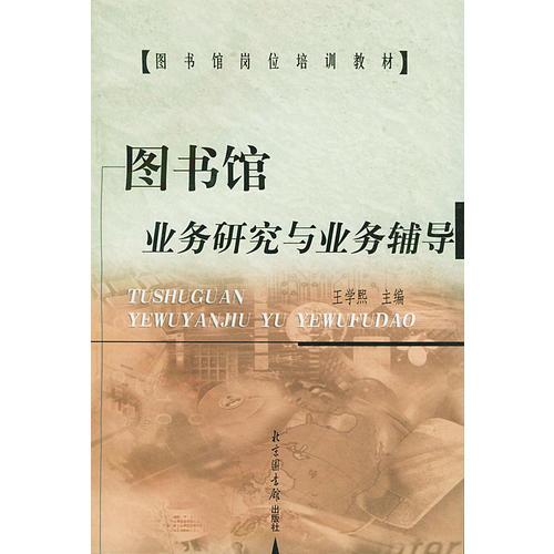 圖書館業(yè)務(wù)研究與業(yè)務(wù)輔導(dǎo)——圖書館崗位培訓(xùn)教材