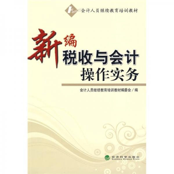 會計人員繼續(xù)教育培訓(xùn)教材：新編稅收與會計操作實務(wù)
