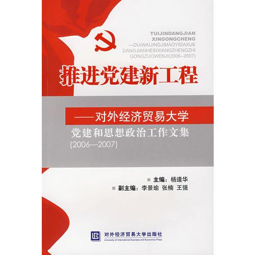 推進黨建新工程－對外經(jīng)濟貿(mào)易大學黨建和思想政治工作文集（2006-2007）