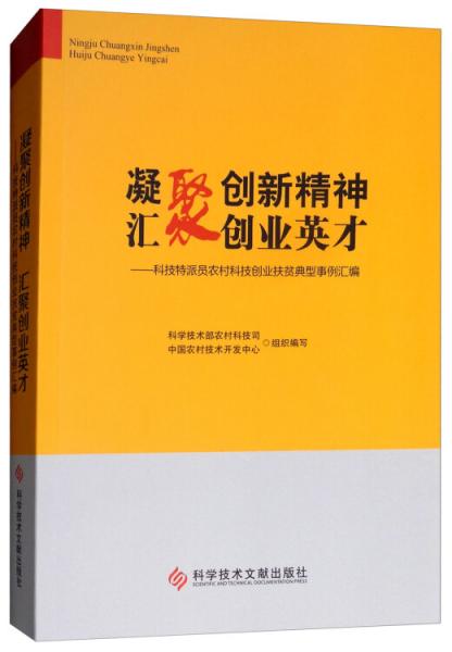 凝聚創(chuàng)新精神匯聚創(chuàng)業(yè)英才：科技特派員農村科技創(chuàng)業(yè)扶貧典型事例匯編