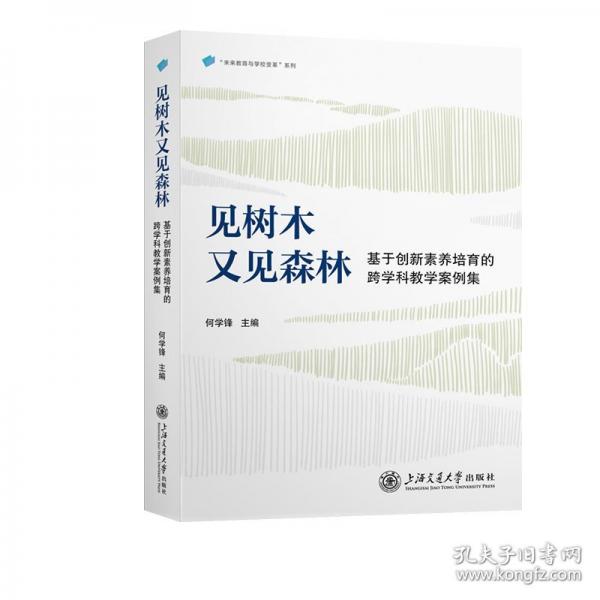 未來(lái)教育與學(xué)校變革系列-見(jiàn)樹(shù)木又見(jiàn)森林:基于創(chuàng)新素養(yǎng)培育的跨學(xué)科教學(xué)案例集
