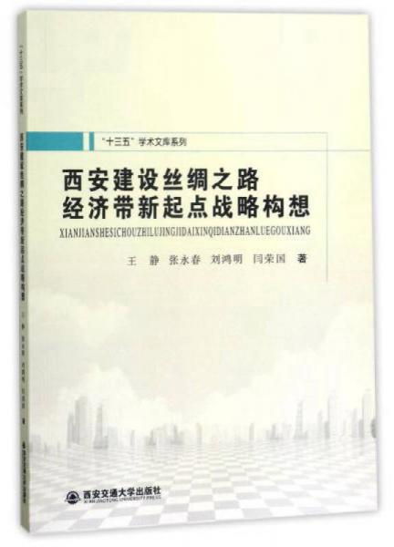 西安建設(shè)絲綢之路經(jīng)濟(jì)帶新起點(diǎn)戰(zhàn)略構(gòu)想/“十三五”學(xué)術(shù)文庫系列