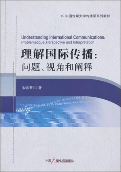 理解國(guó)際傳播：?jiǎn)栴}、視角和闡釋/中國(guó)傳媒大學(xué)傳播學(xué)系列教材
