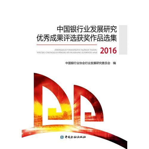 中国银行业行业发展研究优秀成果评选获奖作品选集(2016)