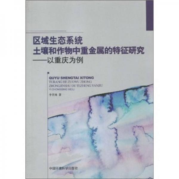 區(qū)域生態(tài)系統(tǒng)土壤和作物中重金屬的特征研究：以重慶為例