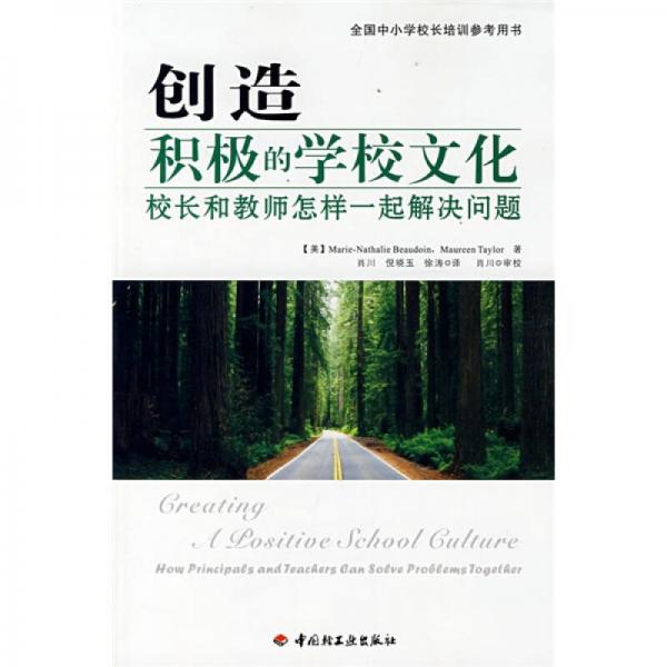 全国中小学校长培训参考用书·创造积极的学校文化：校长和教师怎样一起解决问题