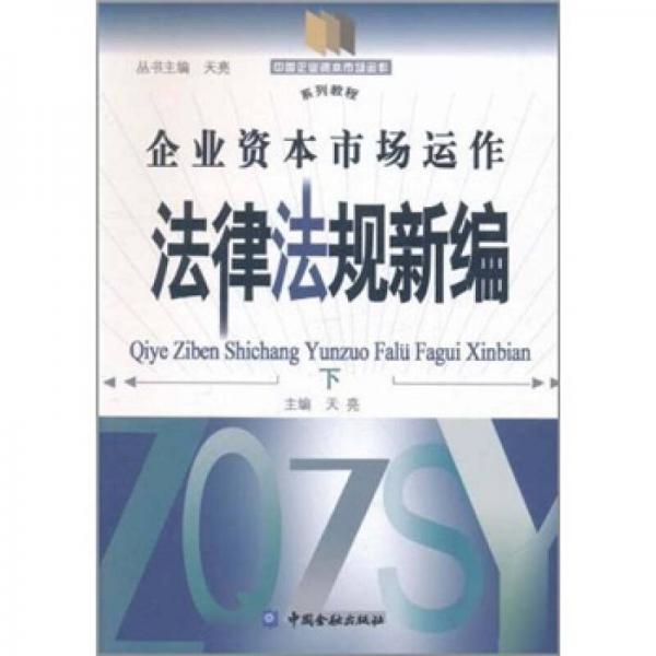 中国企业资本市场运作系列教程：企业资本市场运作法律法规新编（下）