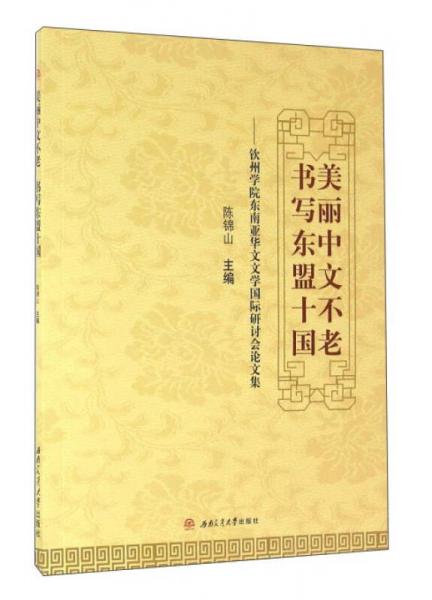 美麗中文不老書(shū)寫(xiě)東盟十國(guó)：欽州學(xué)院東南亞華文文學(xué)國(guó)際研討會(huì)論文集