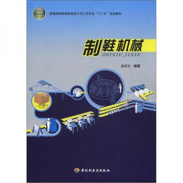 普通高等教育鞋類(lèi)設(shè)計(jì)與工藝專業(yè)“十二五”規(guī)劃教材：制鞋機(jī)械