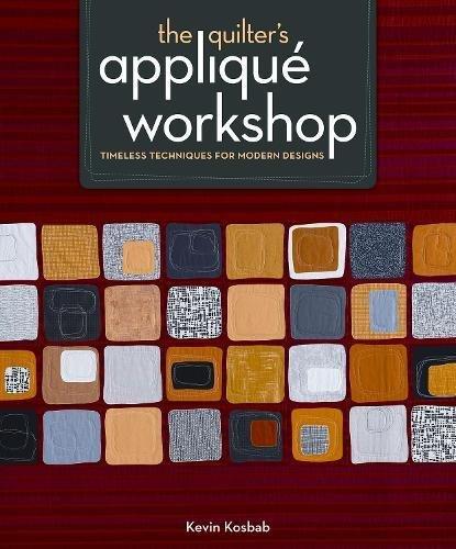 The Quilter's Applique Workshop: Timeless Techniques for Modern Designs