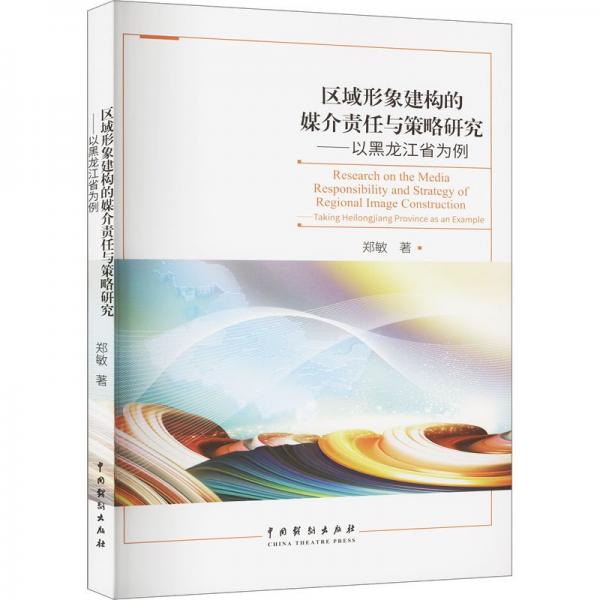 全新正版圖書 區(qū)域形象建構(gòu)的媒介責(zé)任與策略研究:以黑龍江省為例鄭敏中國戲劇出版社9787104053613